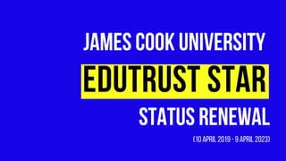 JAMESCOOKUNIVERSITY
EDUTRUST STAR
STATUSRENEWAL
(10April2019-9April2023)
 