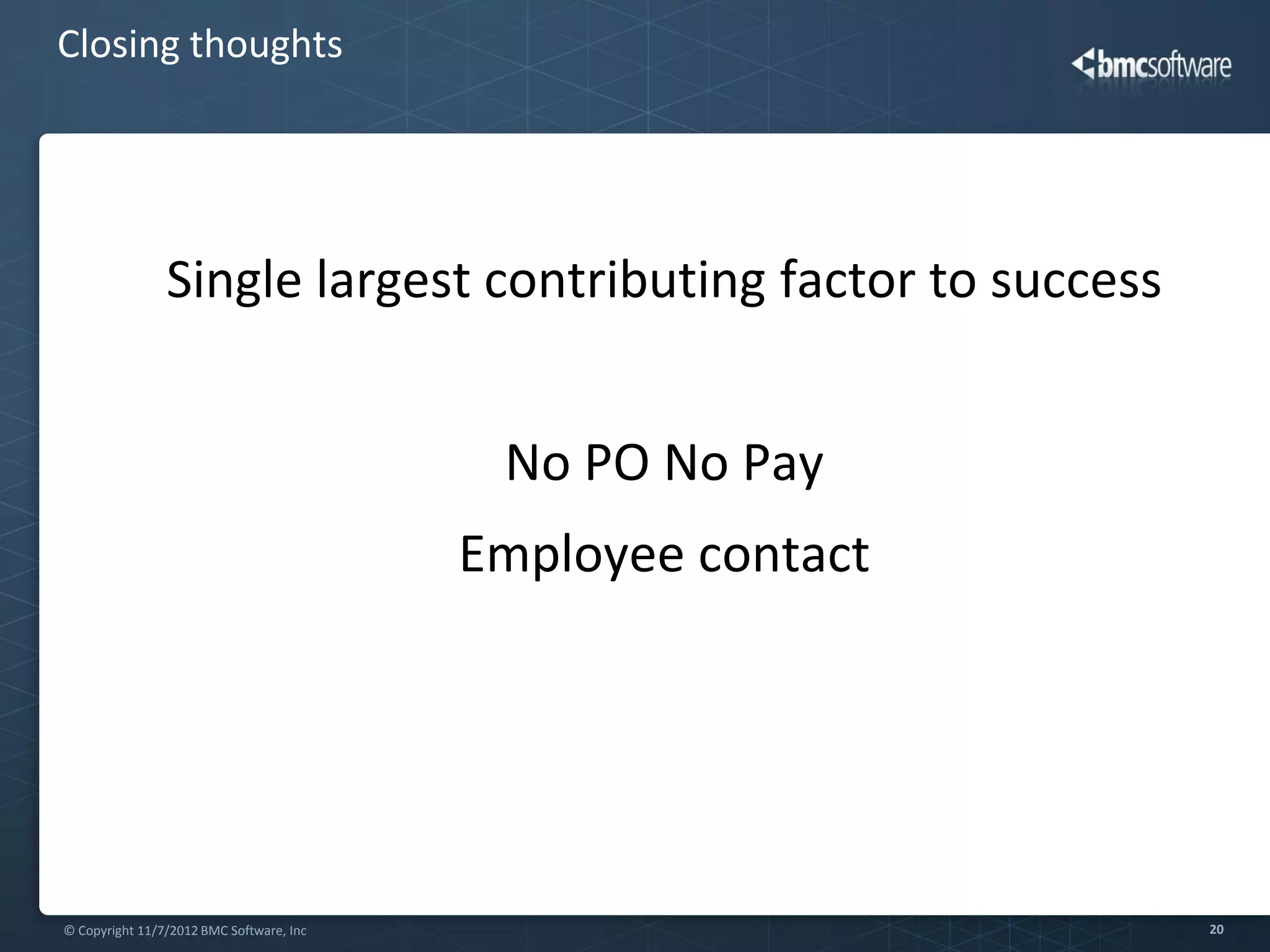 Closing thoughts




                Single largest contributing factor to success


                                           No PO No Pay
                                          Employee contact




© Copyright 11/7/2012 BMC Software, Inc                         20
 
