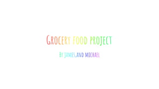 Grocery food project
By james,and michael
 