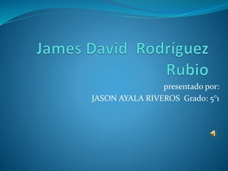 presentado por: 
JASON AYALA RIVEROS Grado: 5°1 
 