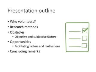 Presentation outline
• Who volunteers?
• Research methods
• Obstacles
• Objective and subjective factors
• Opportunities
•...