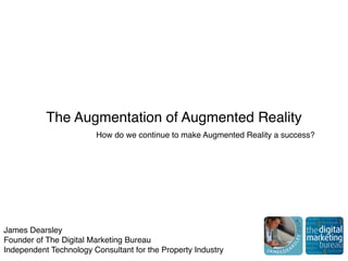 The Augmentation of Augmented Reality
How do we continue to make Augmented Reality a success?
James Dearsley
Founder of The Digital Marketing Bureau
Independent Technology Consultant for the Property Industry
 