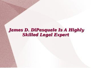 James D. DiPasquale Is A Highly Skilled Legal Expert  