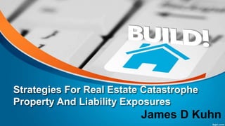 Strategies For Real Estate Catastrophe
Property And Liability Exposures
James D Kuhn
 