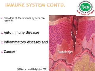  Disorders of the immune system can
result in
 Autoimmune diseases
 Inflammatory diseases and
 Cancer
( O'Byrne and Dalgleish 2001)
 