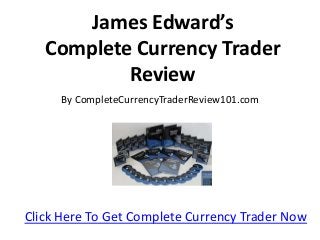 James Edward’s
Complete Currency Trader
Review
By CompleteCurrencyTraderReview101.com
Click Here To Get Complete Currency Trader Now
 