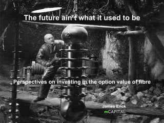 The future ain’t what it used to be




Perspectives on investing in the option value of fibre



                                  James Enck
                                   mCAPITAL
 