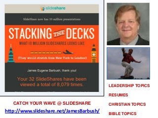 http://www.slideshare.net/JamesBarbush/
LEADERSHIP TOPICS
RESUMES
CHRISTIAN TOPICS
BIBLE TOPICS
CATCH YOUR WAVE @ SLIDESHARE
 