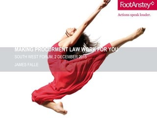MAKING PROCURMENT LAW WORK FOR YOU
SOUTH WEST FORUM, 2 DECEMBER 2015
JAMES FALLE
 