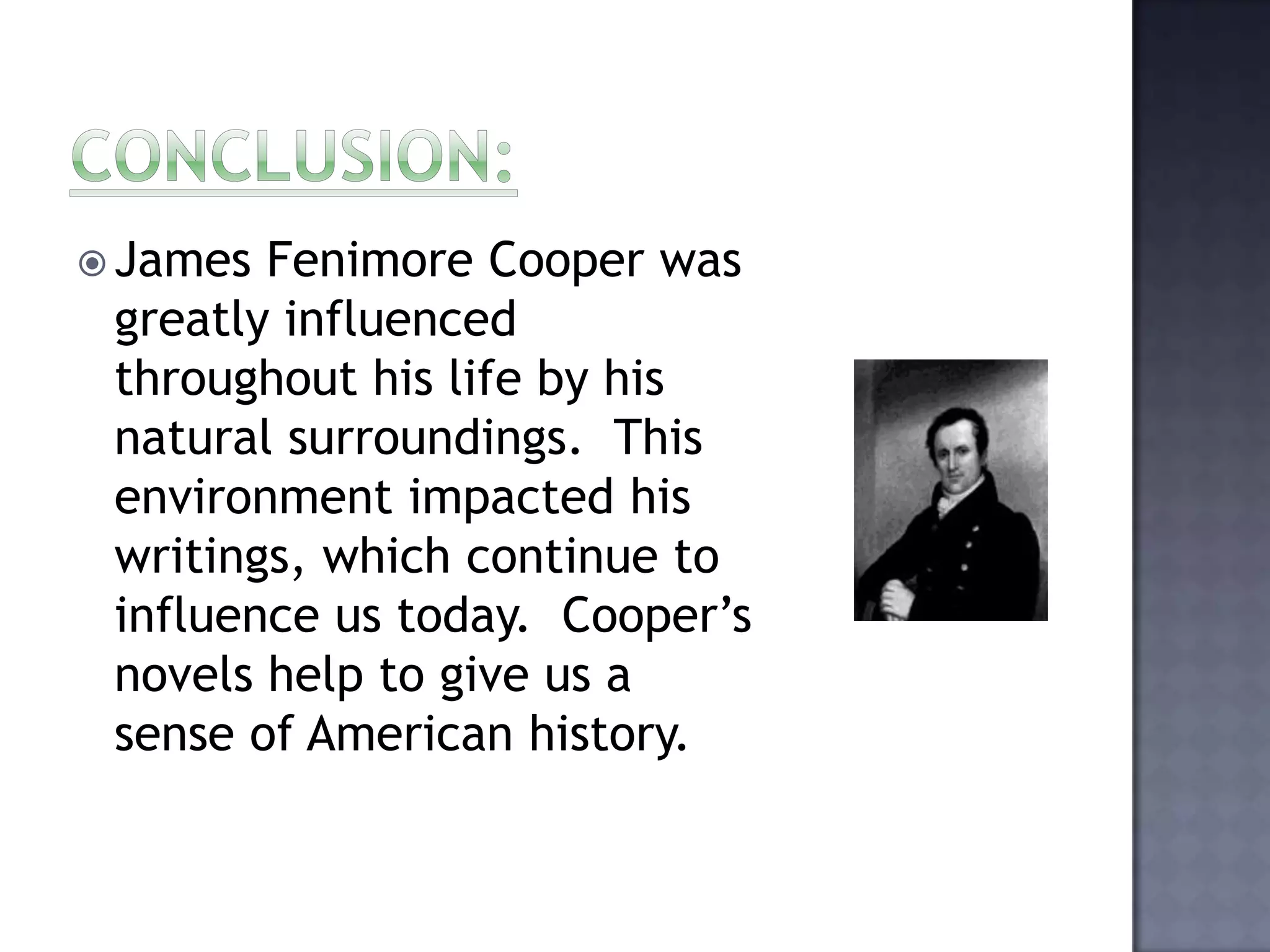  James

Fenimore Cooper was
greatly influenced
throughout his life by his
natural surroundings. This
environment impacted his
writings, which continue to
influence us today. Cooper’s
novels help to give us a
sense of American history.

 