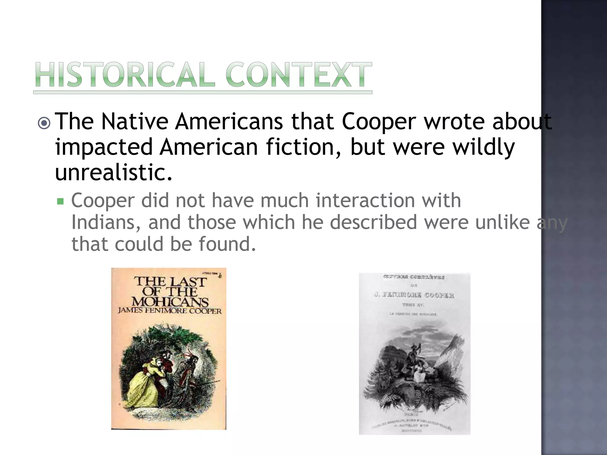  The

Native Americans that Cooper wrote about
impacted American fiction, but were wildly
unrealistic.


Cooper did not have much interaction with
Indians, and those which he described were unlike any
that could be found.

 