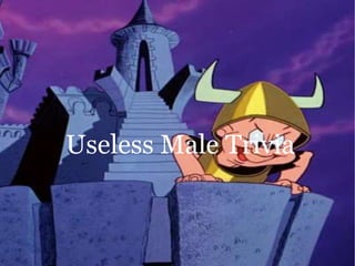 Useless Male Trivia
 