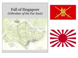 Fall of Singapore
(Gibraltar of the Far East)
 
