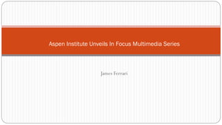 James Ferrari
Aspen Institute Unveils In Focus Multimedia Series
 