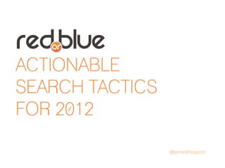 ACTIONABLE
SEARCH TACTICS
FOR 2012

                 @jamesfinlayson
 