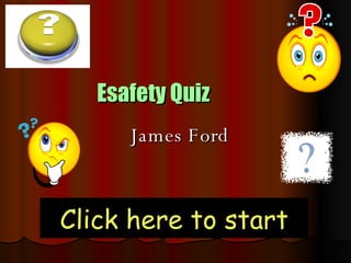 Esafety Quiz James Ford Click here to start 