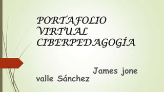 PORTAFOLIO
VIRTUAL
CIBERPEDAGOGÍA

valle Sánchez

James jone

 