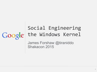 Social Engineering
the Windows Kernel
James Forshaw @tiraniddo
Shakacon 2015
1
 