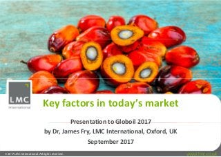 © 2017 LMC International. All rights reserved. www.lmc.co.uk
Key factors in today’s market
Presentation to Globoil 2017
by Dr, James Fry, LMC International, Oxford, UK
September 2017
 
