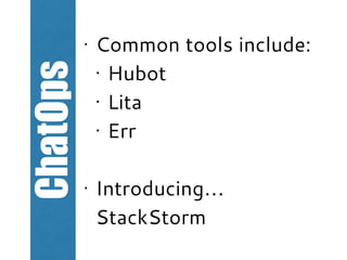 ChatOps • Common tools include:
• Hubot
• Lita
• Err
• Introducing…
StackStorm
 