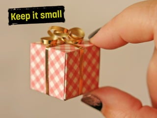 Keep it small
 