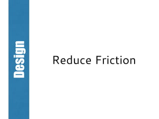 Design
Reduce Friction
 
