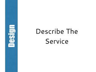 Design
Describe The
Service
 