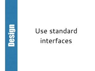 Design
Use standard
interfaces
 