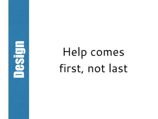 Design
Help comes
first, not last
 