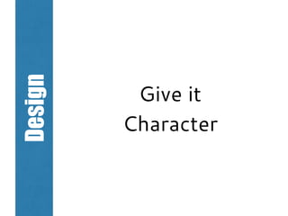 Design
Give it
Character
 