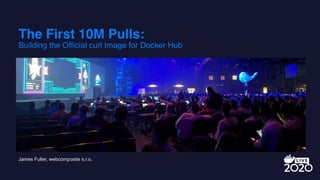 The First 10M Pulls:
Building the Official curl Image for Docker Hub
James Fuller, webcomposite s.r.o.
 