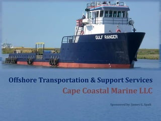 Offshore Transportation & Support Services 
Cape Coastal Marine LLC 
Sponsored by: James G. Spalt 
 