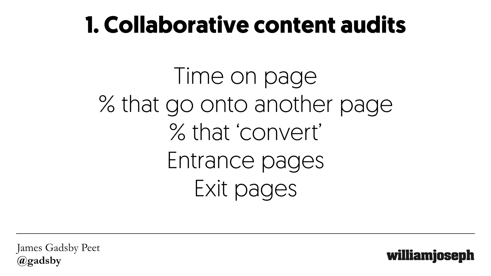 James Gadsby Peet
@gadsby
1. Collaborative content audits
Time on page
% that go onto another page
% that ‘convert’
Entrance pages
Exit pages
 