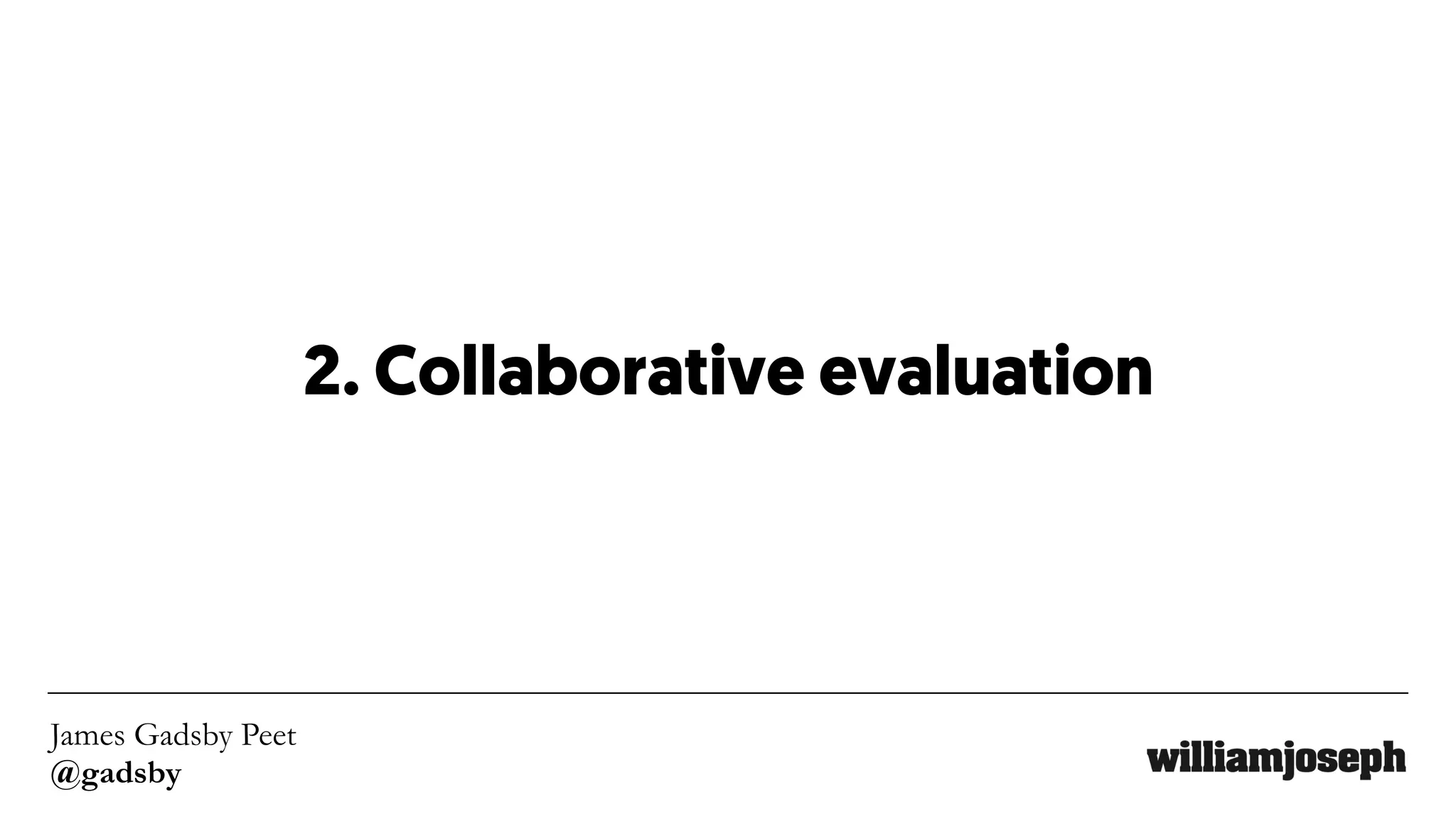 James Gadsby Peet
@gadsby
2. Collaborative evaluation
 