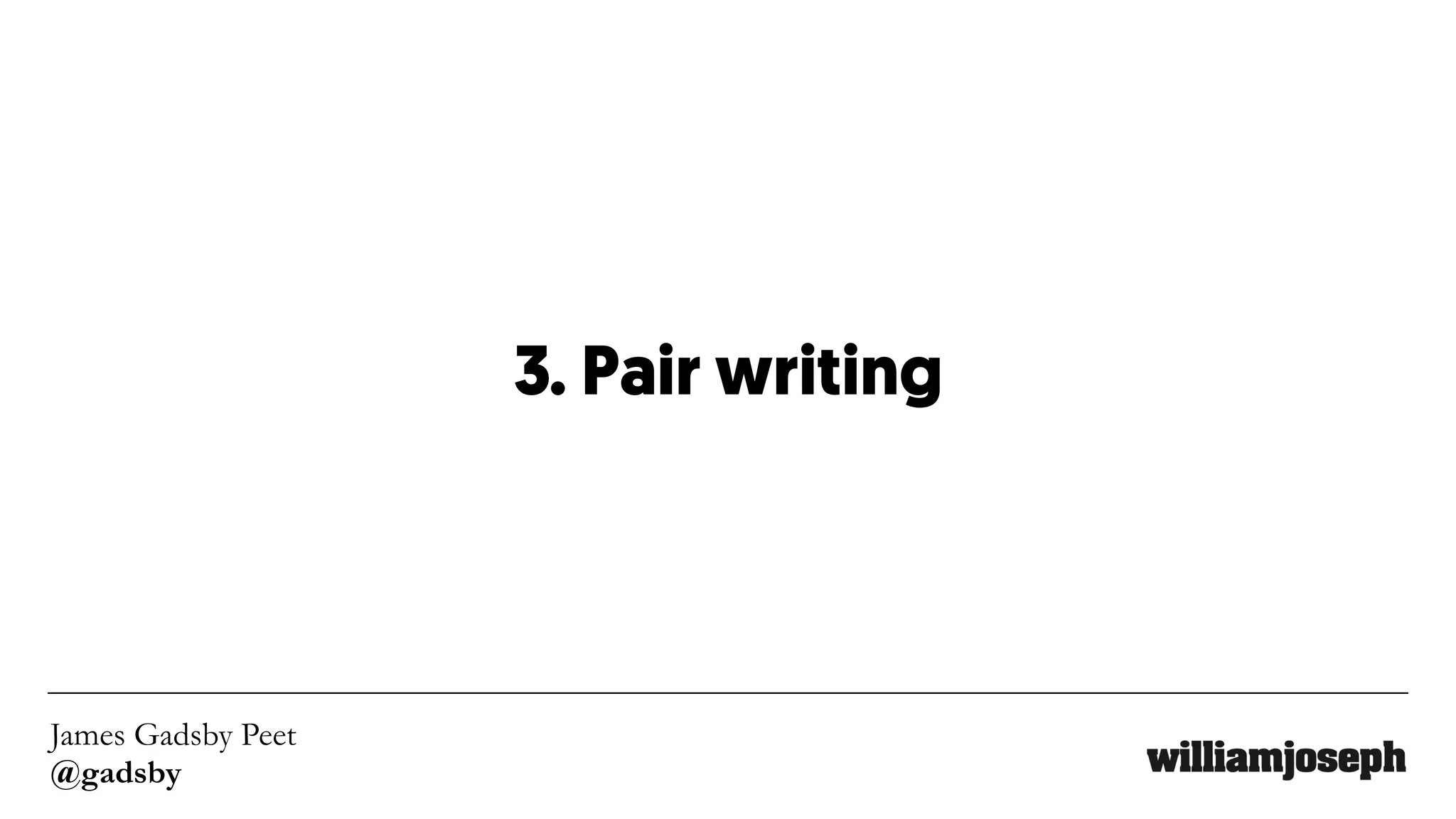 James Gadsby Peet
@gadsby
3. Pair writing
 