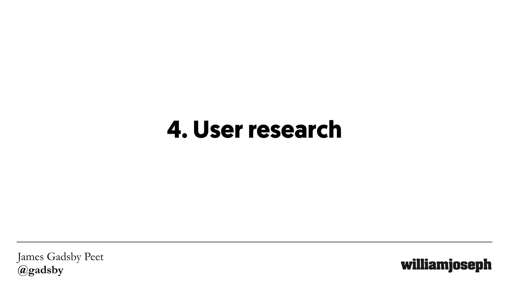 James Gadsby Peet
@gadsby
4. User research
 