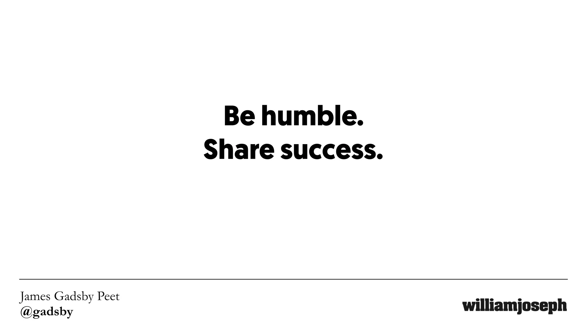 James Gadsby Peet
@gadsby
Be humble.
Share success.
 
