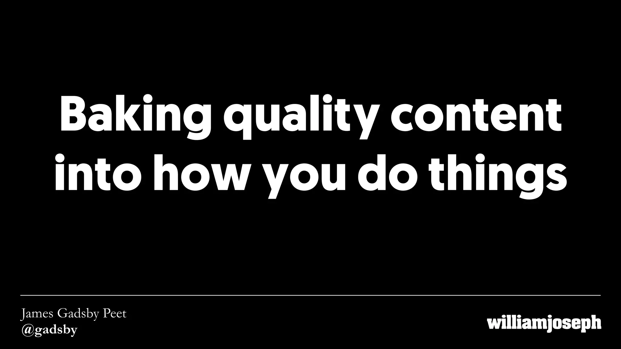 Baking quality content
into how you do things
James Gadsby Peet
@gadsby
 