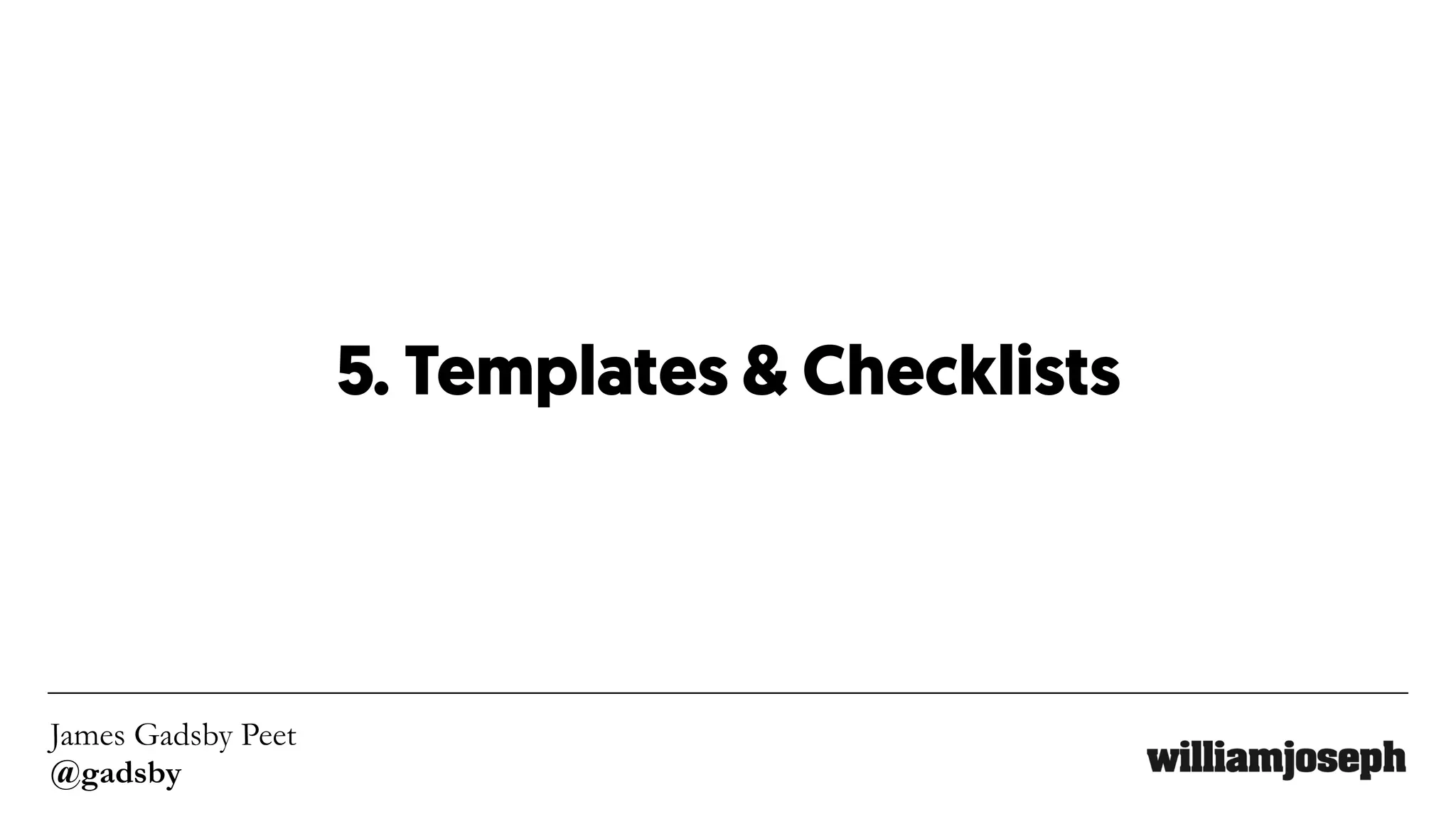 James Gadsby Peet
@gadsby
5. Templates & Checklists
 