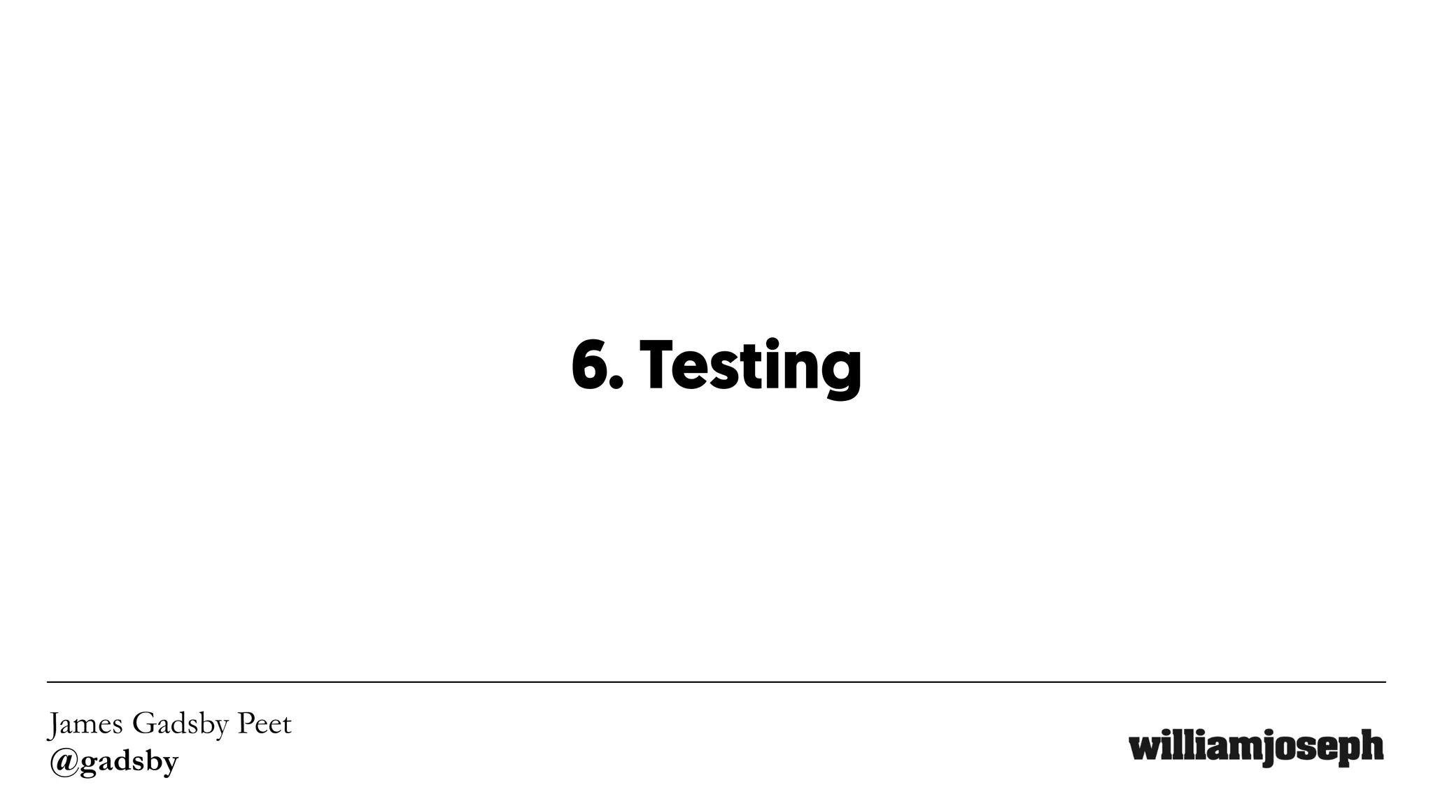 James Gadsby Peet
@gadsby
6. Testing
 