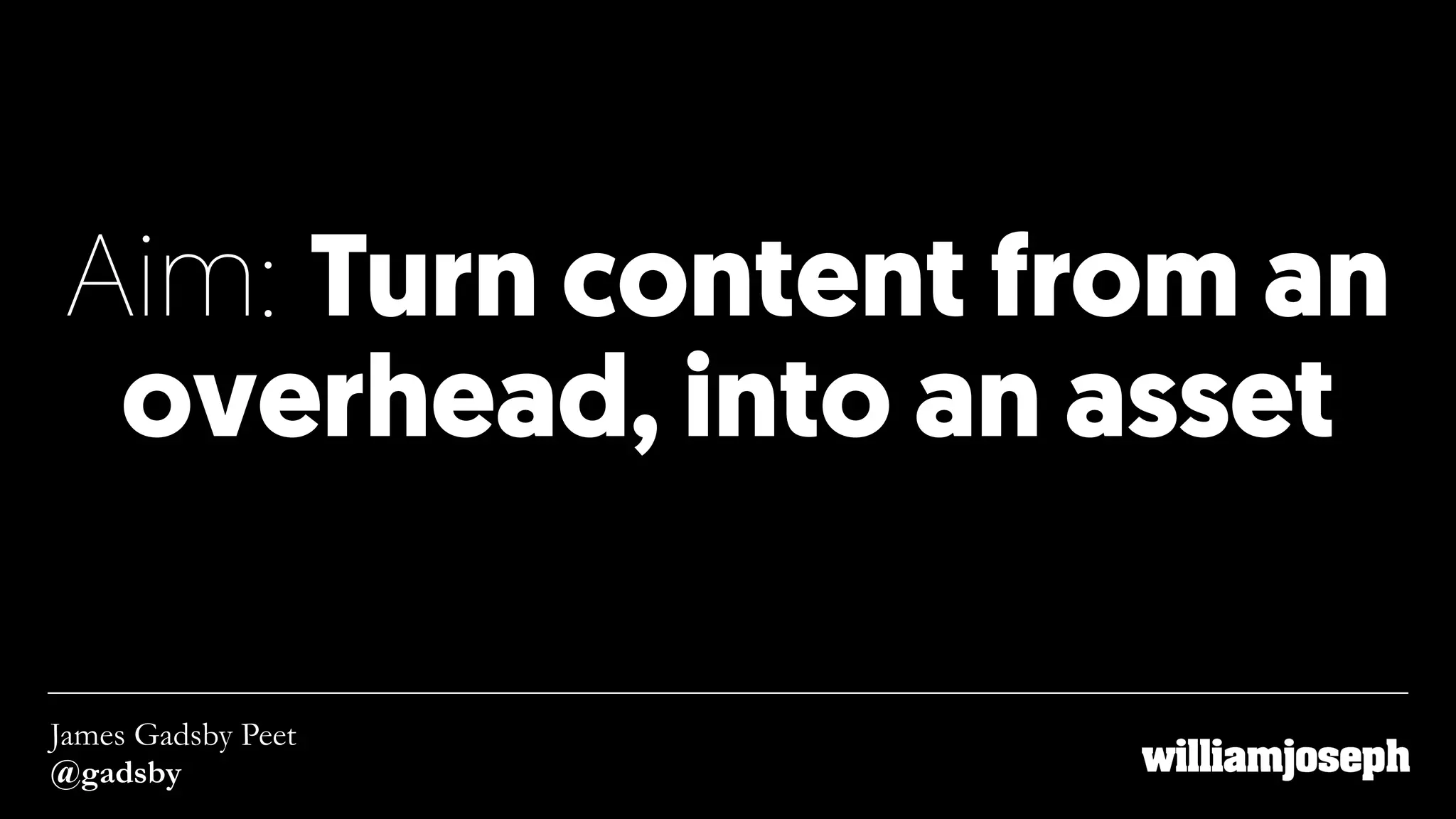 Aim: Turn content from an
overhead, into an asset
James Gadsby Peet
@gadsby
 