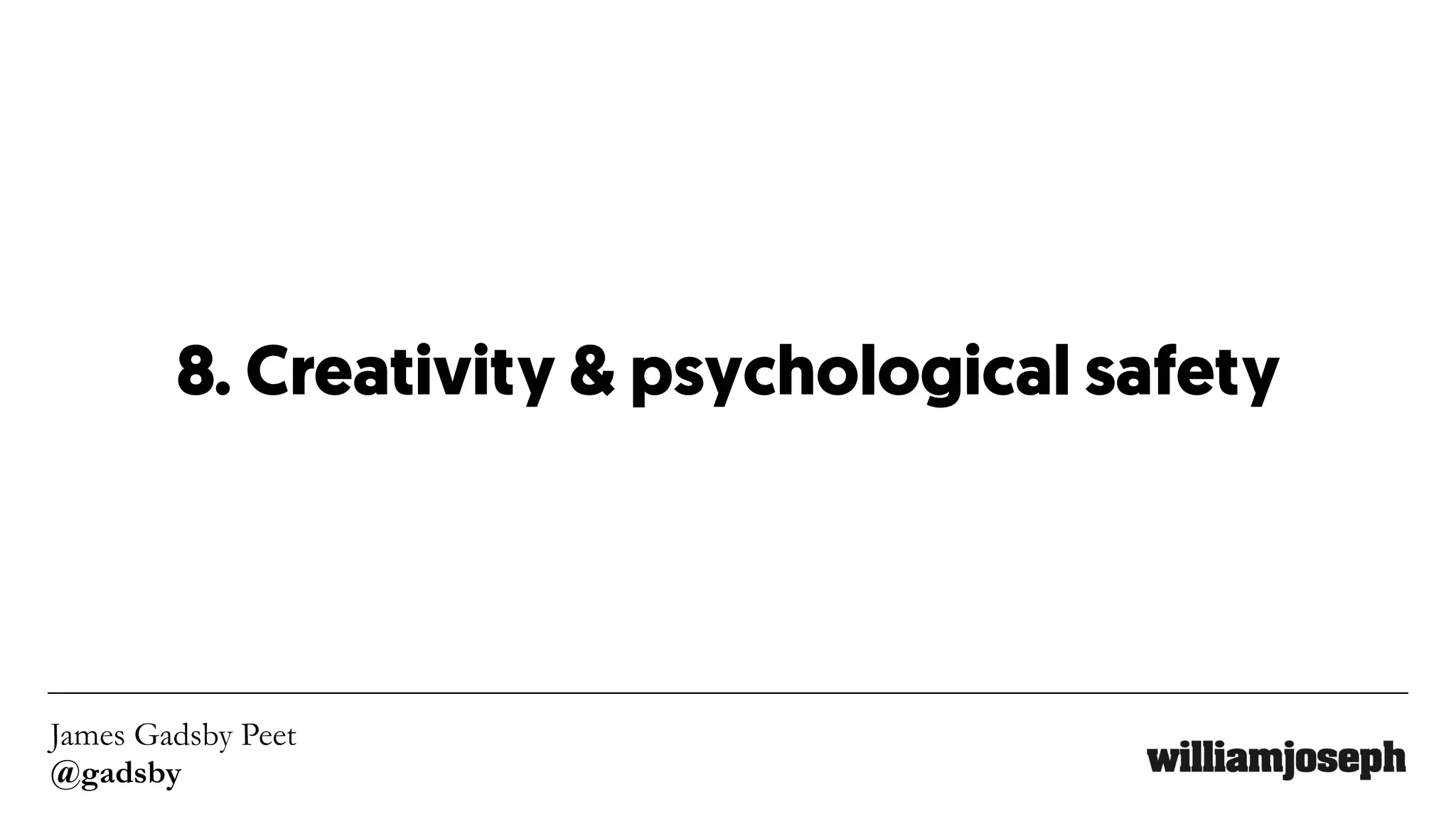 James Gadsby Peet
@gadsby
8. Creativity & psychological safety
 
