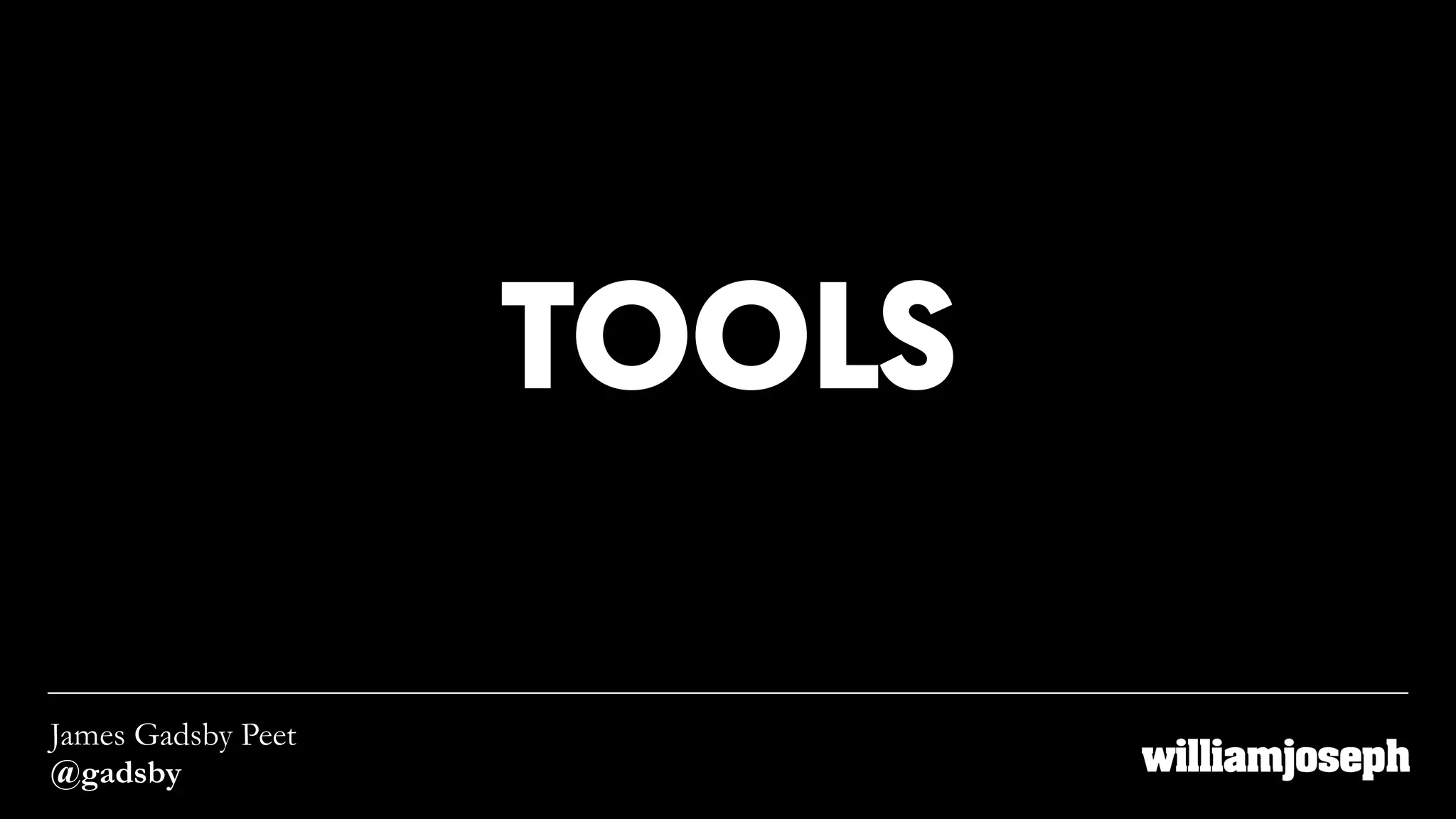 TOOLS
James Gadsby Peet
@gadsby
 