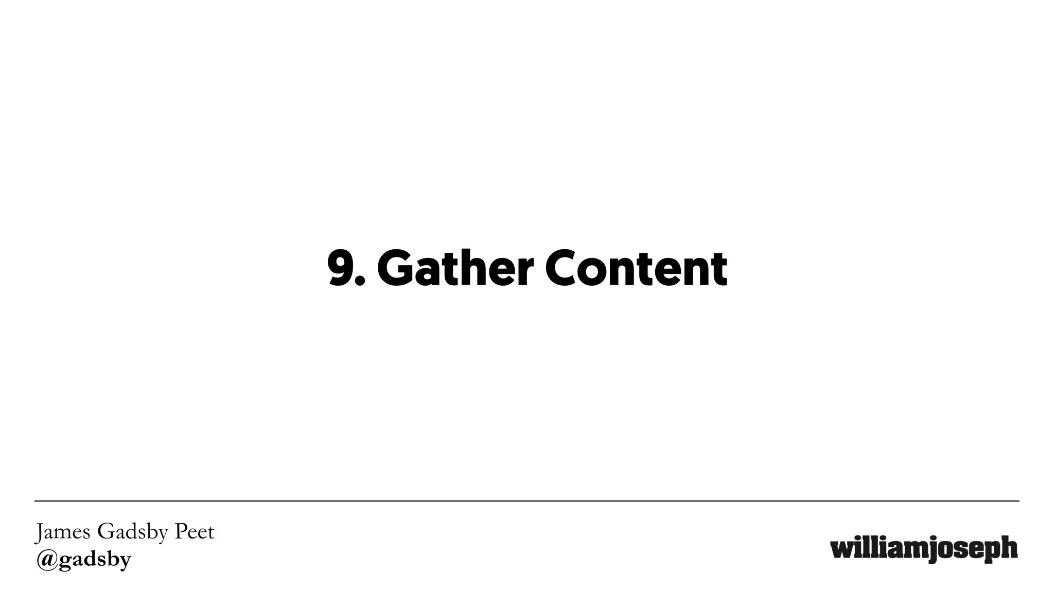 James Gadsby Peet
@gadsby
9. Gather Content
 