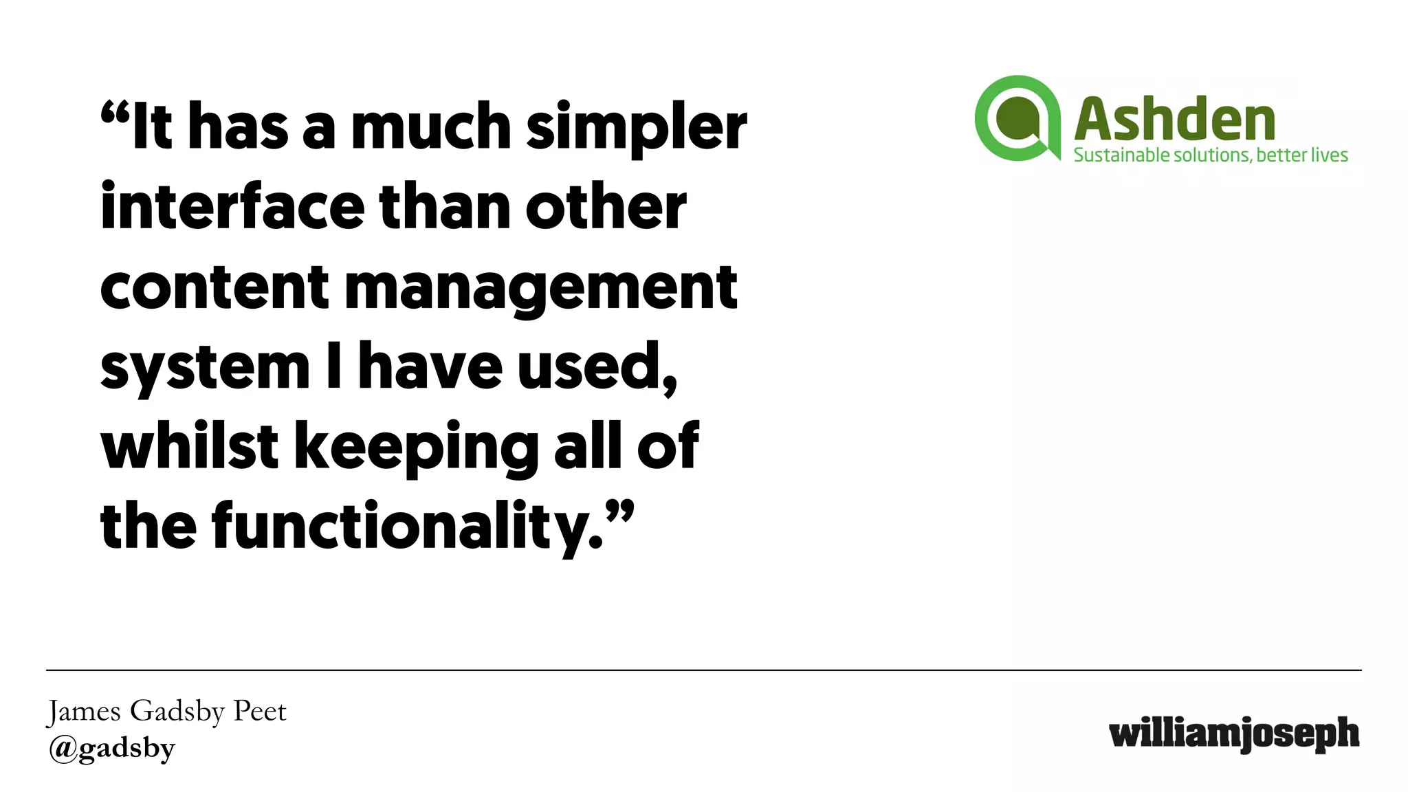 James Gadsby Peet
@gadsby
“It has a much simpler
interface than other
content management
system I have used,
whilst keeping all of
the functionality.”
 