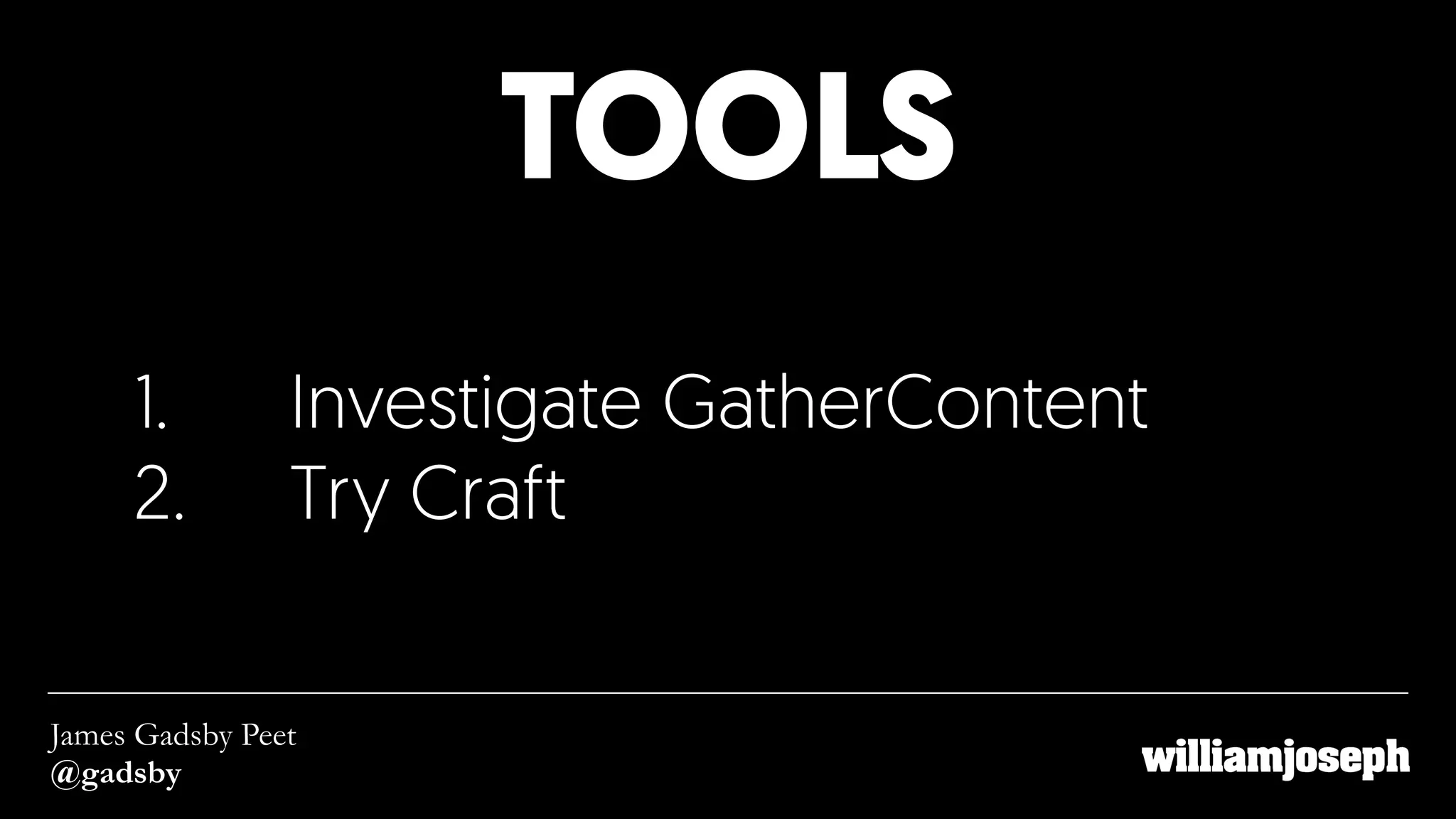TOOLS
James Gadsby Peet
@gadsby
1. Investigate GatherContent
2. Try Craft
 