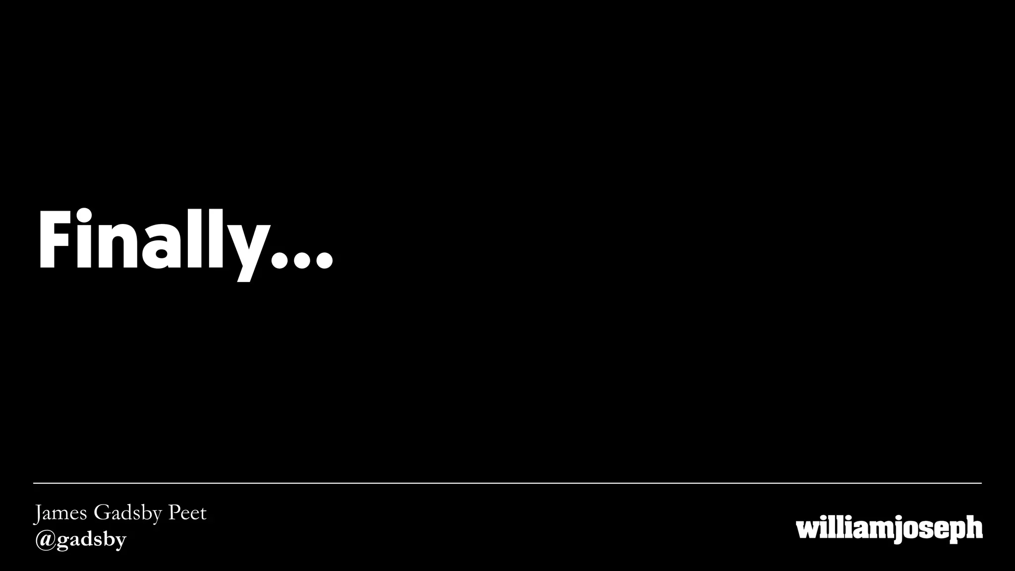 Finally…
James Gadsby Peet
@gadsby
 