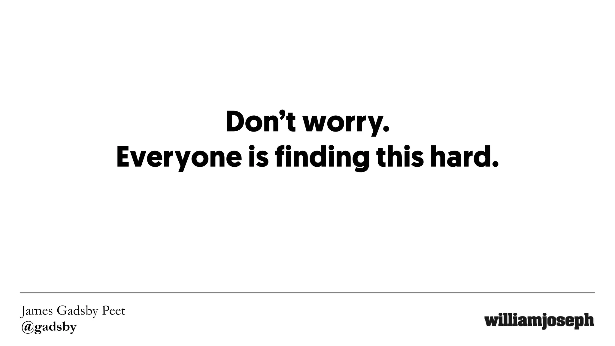 James Gadsby Peet
@gadsby
Don’t worry.
Everyone is finding this hard.
 
