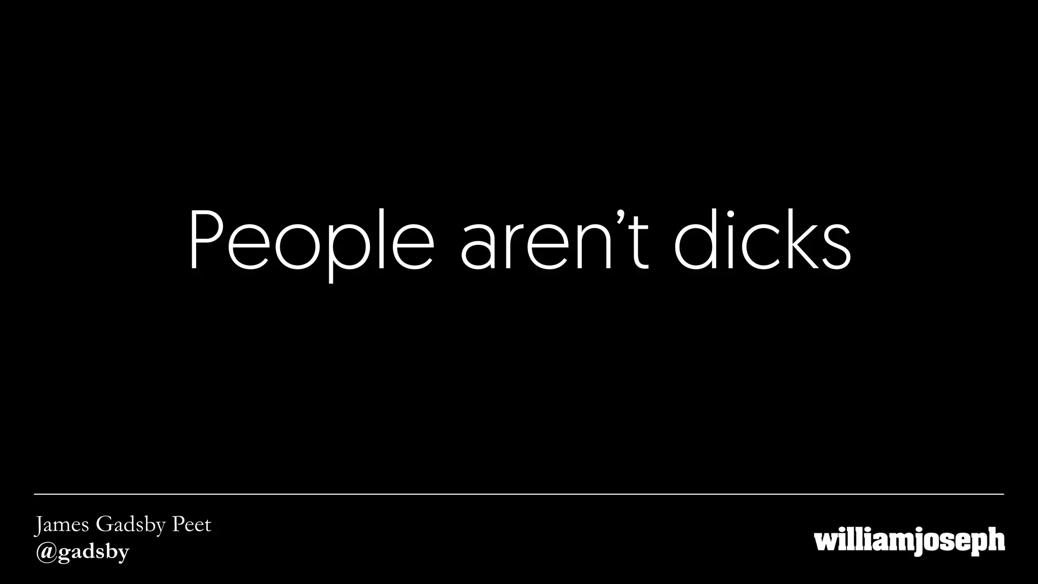 People aren’t dicks
James Gadsby Peet
@gadsby
 