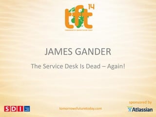 JAMES GANDER
The Service Desk Is Dead – Again!
 